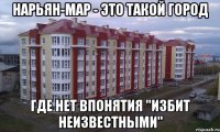нарьян-мар - это такой город где нет впонятия "избит неизвестными"