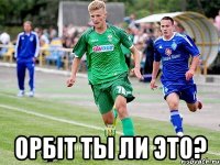  орбіт ты ли это?