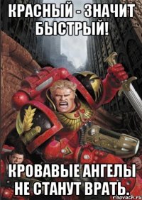 красный - значит быстрый! кровавые ангелы не станут врать.