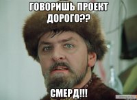 говоришь проект дорого?? смерд!!!