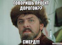 говоришь проект дорогой?? смерд!!!