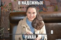 в надёжных _________________в руках