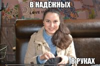 в надёжных ________________в руках