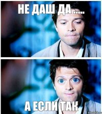 не даш да ..... а если так