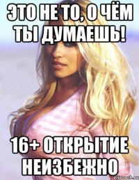 это не то, о чём ты думаешь! 16+ открытие неизбежно