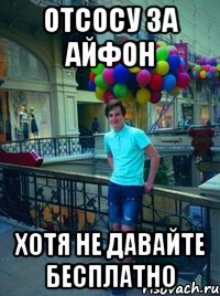 отсосу за айфон хотя не давайте бесплатно