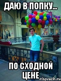 даю в попку... по сходной цене