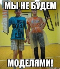 мы не будем моделями!