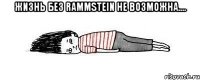 жизнь без rammstein не возможна.... 