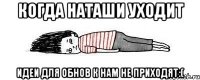когда наташи уходит идеи для обнов к нам не приходят:(