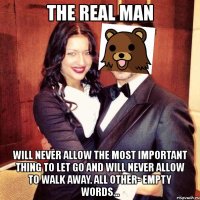 the real man will never allow the most important thing to let go and will never allow to walk away. all other- empty words...
