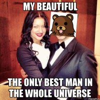 my beautiful the only best man in the whole universe