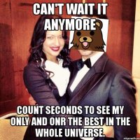 can't wait it anymore count seconds to see my only and onr the best in the whole universe.