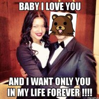 baby i love you and i want only you in my life forever !!!