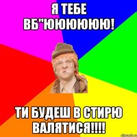 я тебе вб"юююююю! ти будеш в стирю валятися!!!