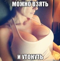 можно взять и утонуть