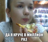  да я круче в миллион раз