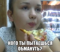  кого ты пытаешься обмануть?