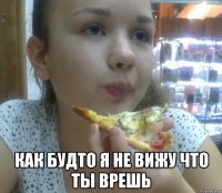  как будто я не вижу что ты врешь