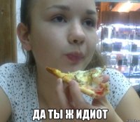  да ты ж идиот