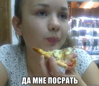  да мне посрать