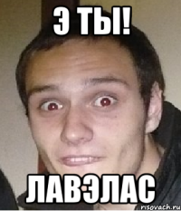 э ты! лавэлас