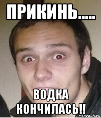 прикинь..... водка кончилась!!