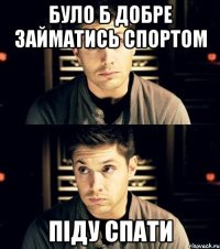 було б добре займатись спортом піду спати