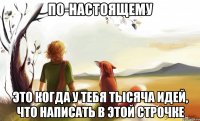 по-настоящему это когда у тебя тысяча идей, что написать в этой строчке