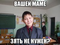 вашей маме зять не нужен?