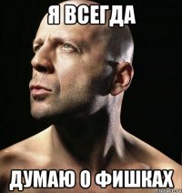 я всегда думаю о фишках