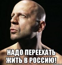  надо переехать жить в россию!