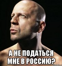  а не податься мне в россию?