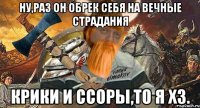 ну,раз он обрек себя на вечные страдания крики и ссоры,то я хз.