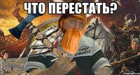 что перестать? 