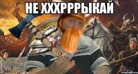 не хххрррыкай 