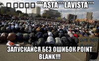 ﷲ اكبر ***asta***lavista*** запускайся без ошибок point blank!!!