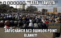 ﷲ اكبر‎‎, ***asta***lavista*** запускайся без ошибок point blank!!!