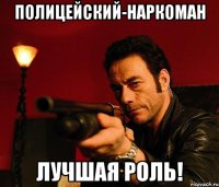 полицейский-наркоман лучшая роль!