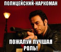 полицейский-наркоман пожалуй лучшая роль!