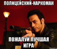 полицейский-наркоман пожалуй лучшая игра