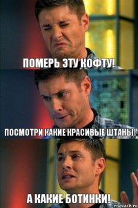 Померь эту кофту! Посмотри какие красивые штаны! А какие ботинки!
