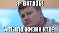 я - витязь! а ты по жизни кто?