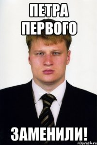 петра первого заменили!
