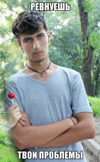 ревнуешь твои проблемы