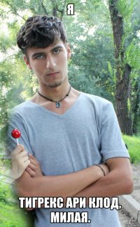 я тигрекс ари клод, милая.