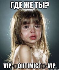 где же ты? vip-★oiitimict★-vip