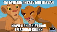 ты будешь писать мне первая иначе я выгрызу твои грёбанные кишки