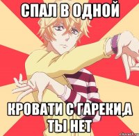 спал в одной кровати с гареки,а ты нет