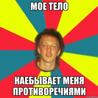 мое тело наебывает меня противоречиями